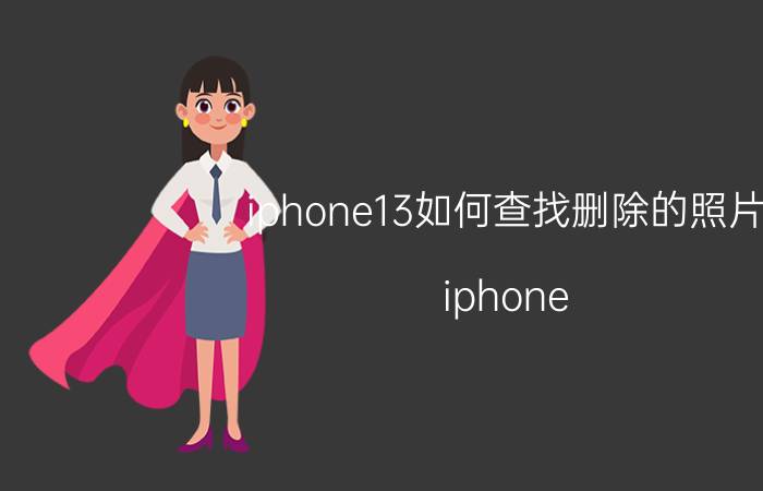 iphone13如何查找删除的照片 iphone 13系统数据怎么清除？